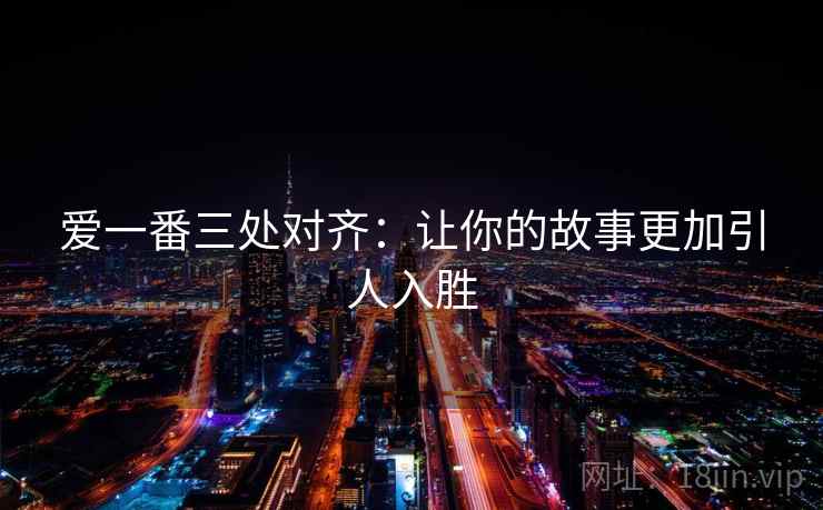 爱一番三处对齐：让你的故事更加引人入胜