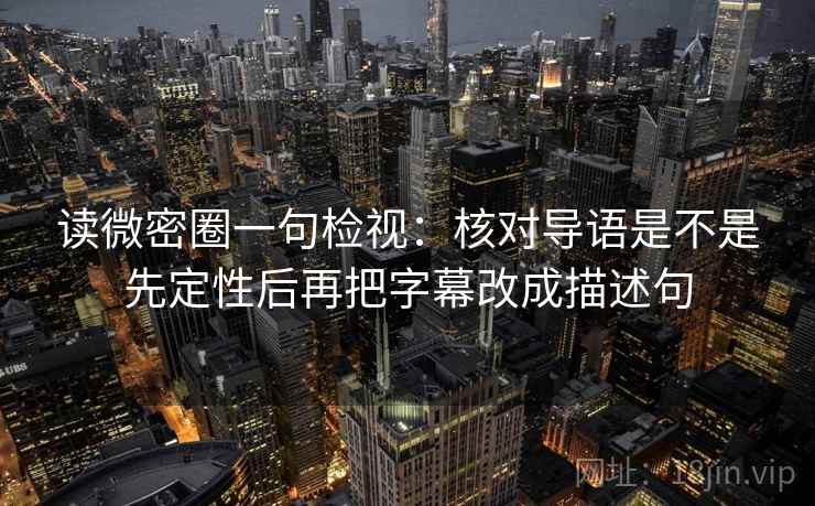 读微密圈一句检视：核对导语是不是先定性后再把字幕改成描述句