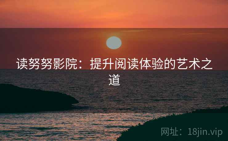 读努努影院：提升阅读体验的艺术之道
