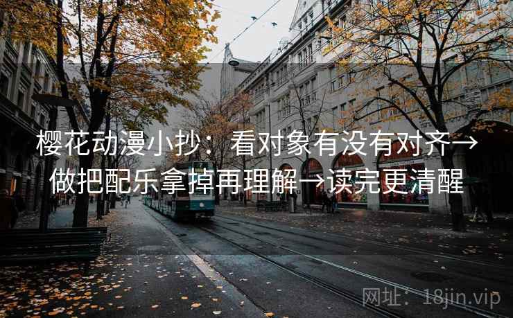 樱花动漫小抄：看对象有没有对齐→做把配乐拿掉再理解→读完更清醒