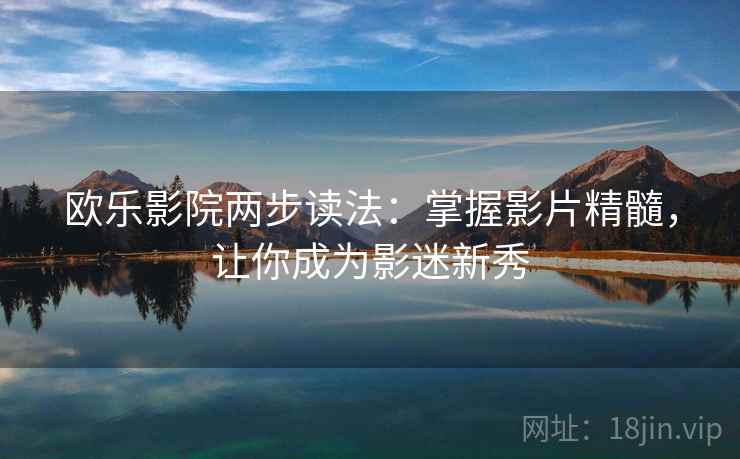 欧乐影院两步读法：掌握影片精髓，让你成为影迷新秀