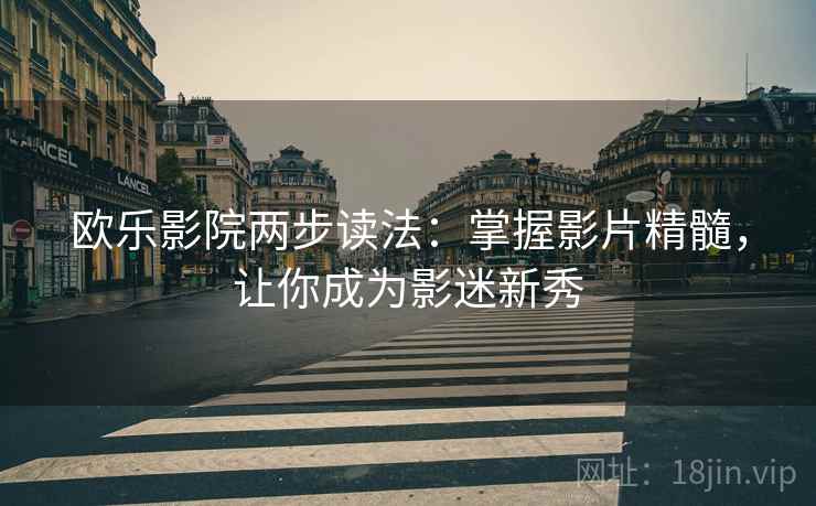 欧乐影院两步读法：掌握影片精髓，让你成为影迷新秀