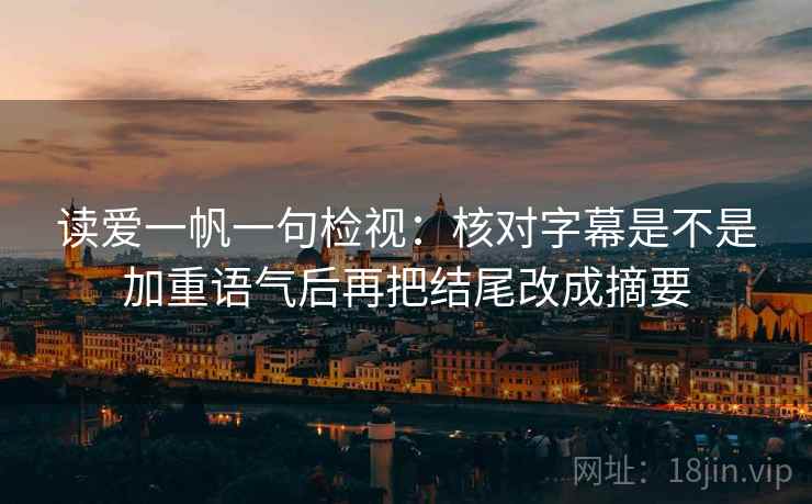 读爱一帆一句检视：核对字幕是不是加重语气后再把结尾改成摘要