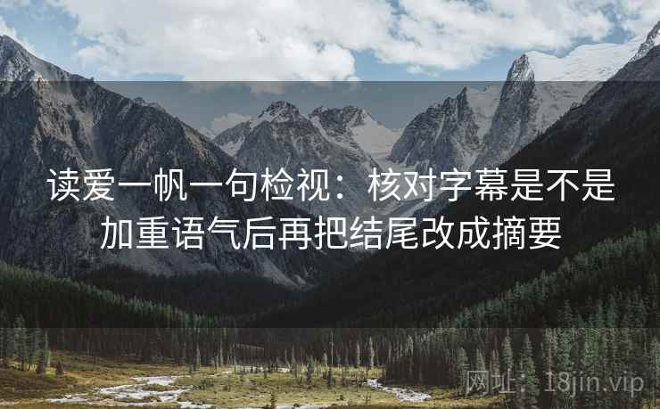 读爱一帆一句检视：核对字幕是不是加重语气后再把结尾改成摘要