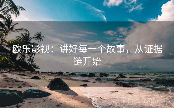 欧乐影视：讲好每一个故事，从证据链开始