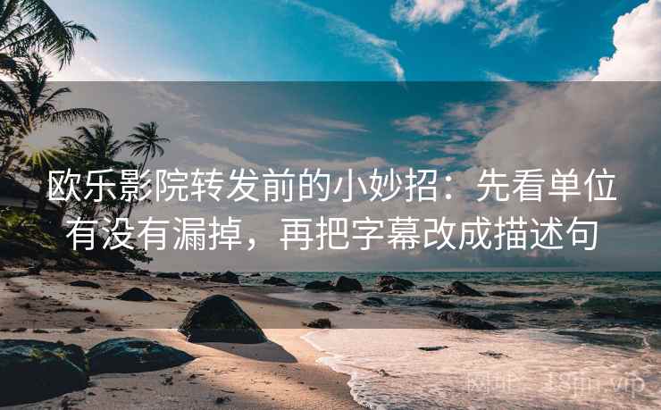欧乐影院转发前的小妙招：先看单位有没有漏掉，再把字幕改成描述句