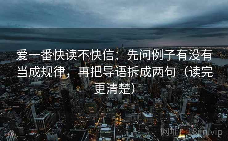 爱一番快读不快信：先问例子有没有当成规律，再把导语拆成两句（读完更清楚）