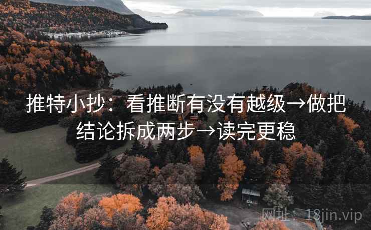 推特小抄：看推断有没有越级→做把结论拆成两步→读完更稳