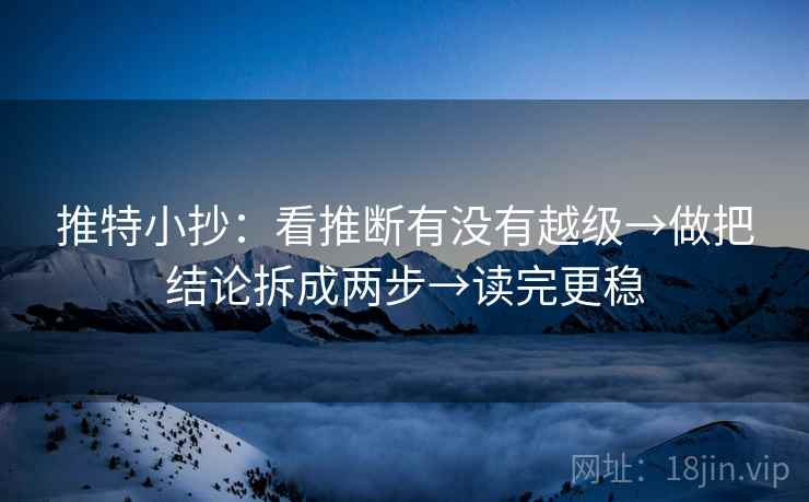 推特小抄：看推断有没有越级→做把结论拆成两步→读完更稳