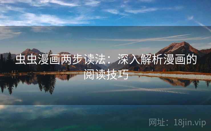 虫虫漫画两步读法:深入解析漫画的阅读技巧 虫虫漫画两步读法:深入解析漫画的阅读技巧