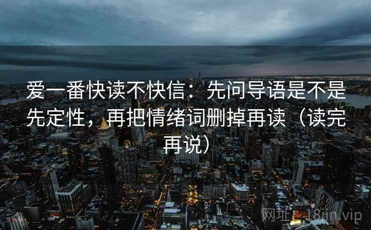 爱一番快读不快信：先问导语是不是先定性，再把情绪词删掉再读（读完再说）