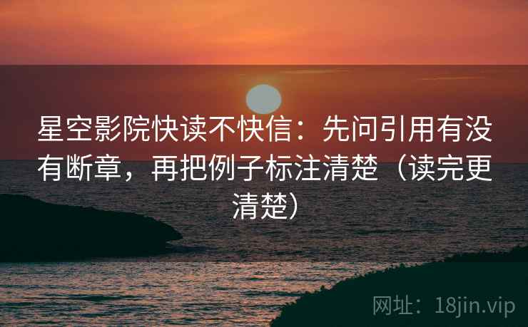 星空影院快读不快信:先问引用有没有断章,再把例子标注清楚(读完更清楚) 星空影院快读不快信:先问引用有没有断章,再把例子标注清楚(读完更清楚)