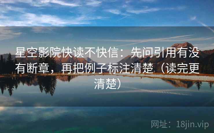 星空影院快读不快信:先问引用有没有断章,再把例子标注清楚(读完更清楚) 星空影院快读不快信:先问引用有没有断章,再把例子标注清楚(读完更清楚)