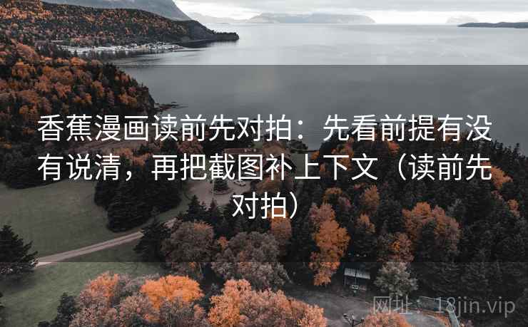 香蕉漫画读前先对拍:先看前提有没有说清,再把截图补上下文(读前先对拍) 香蕉漫画读前先对拍:先看前提有没有说清,再把截图补上下文(读前先对拍)