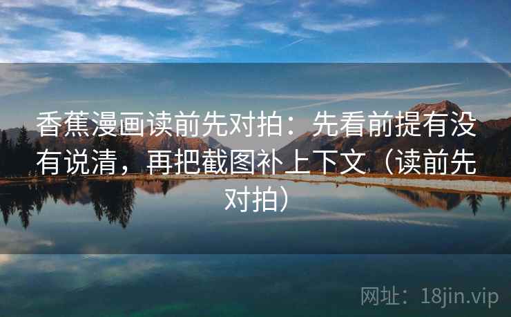 香蕉漫画读前先对拍:先看前提有没有说清,再把截图补上下文(读前先对拍) 香蕉漫画读前先对拍:先看前提有没有说清,再把截图补上下文(读前先对拍)