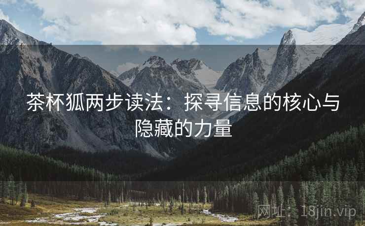 茶杯狐两步读法:探寻信息的核心与隐藏的力量 茶杯狐两步读法:探寻信息的核心与隐藏的力量