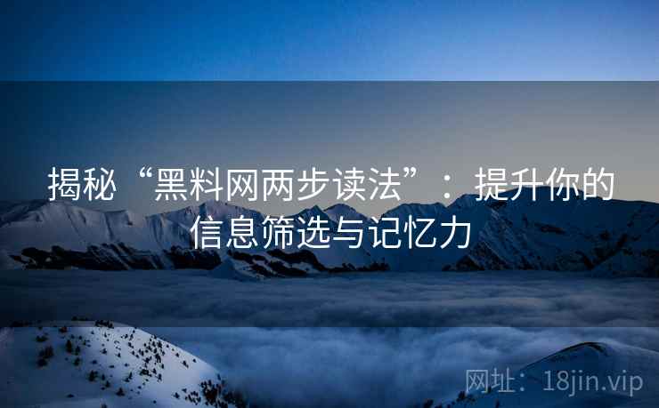 揭秘“黑料网两步读法”:提升你的信息筛选与记忆力 揭秘“黑料网两步读法”:提升你的信息筛选与记忆力