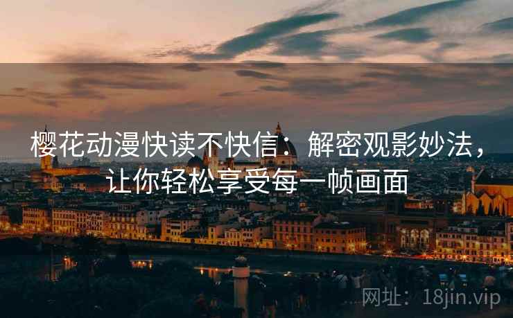 樱花动漫快读不快信:解密观影妙法,让你轻松享受每一帧画面 樱花动漫快读不快信:解密观影妙法,让你轻松享受每一帧画面