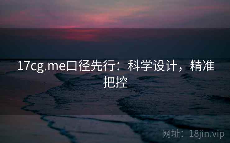 17cg.me口径先行:科学设计,精准把控 17cg.me口径先行:科学设计,精准把控