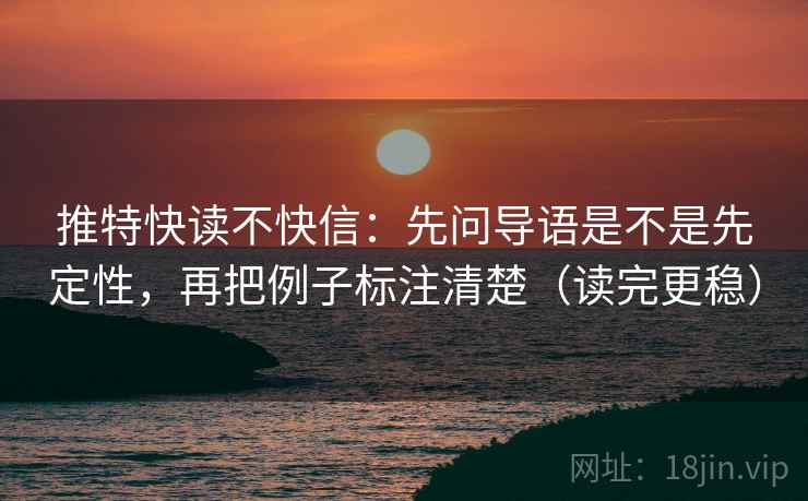 推特快读不快信：先问导语是不是先定性，再把例子标注清楚（读完更稳）