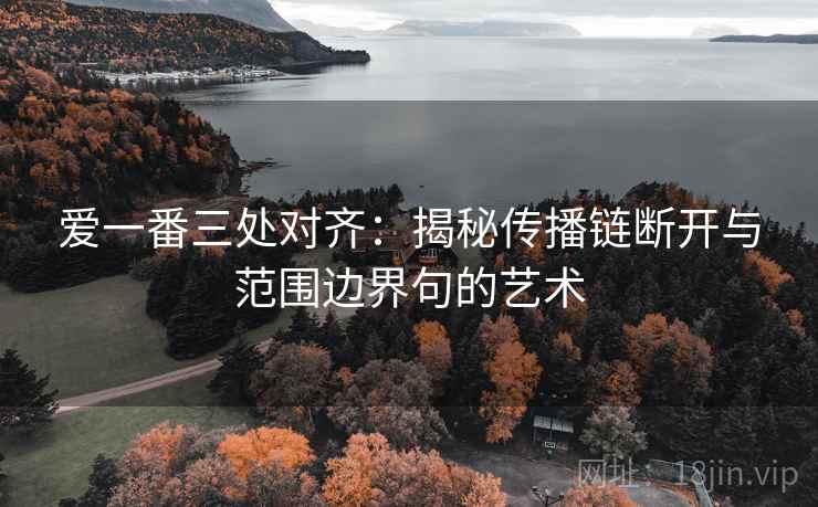 爱一番三处对齐：揭秘传播链断开与范围边界句的艺术