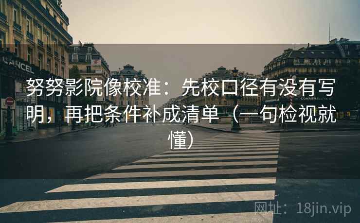 努努影院像校准:先校口径有没有写明,再把条件补成清单(一句检视就懂) 努努影院像校准:先校口径有没有写明,再把条件补成清单(一句检视就懂)