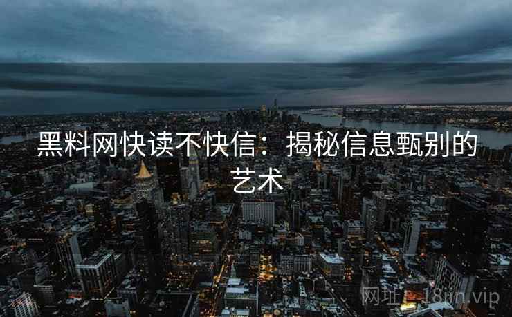 黑料网快读不快信：揭秘信息甄别的艺术