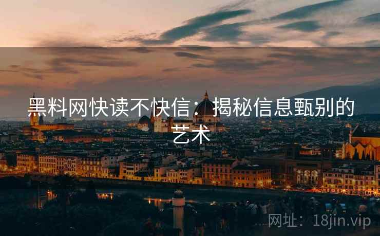 黑料网快读不快信：揭秘信息甄别的艺术