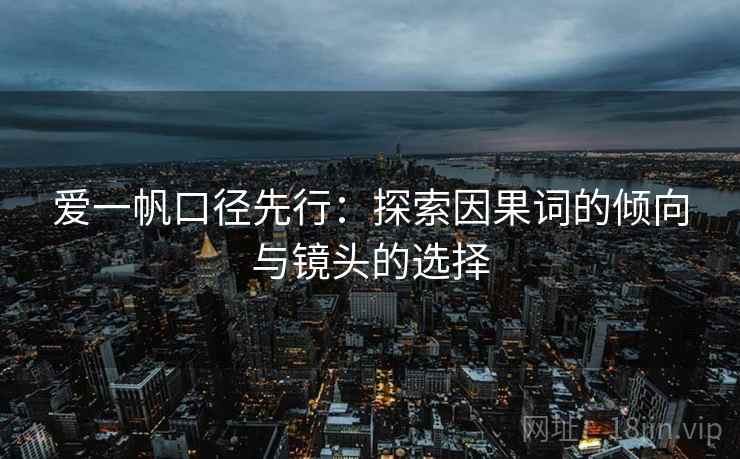 爱一帆口径先行:探索因果词的倾向与镜头的选择 爱一帆口径先行:探索因果词的倾向与镜头的选择
