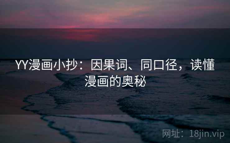 YY漫画小抄:因果词、同口径,读懂漫画的奥秘 YY漫画小抄:因果词、同口径,读懂漫画的奥秘
