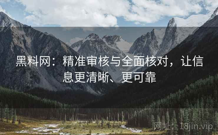 黑料网:精准审核与全面核对,让信息更清晰、更可靠 黑料网:精准审核与全面核对,让信息更清晰、更可靠