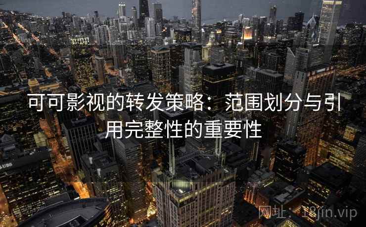 可可影视的转发策略：范围划分与引用完整性的重要性