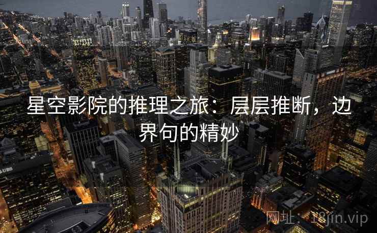 星空影院的推理之旅：层层推断，边界句的精妙