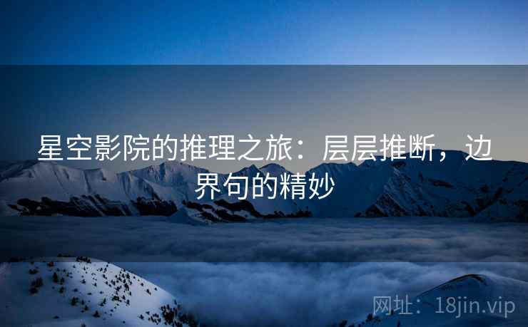 星空影院的推理之旅：层层推断，边界句的精妙