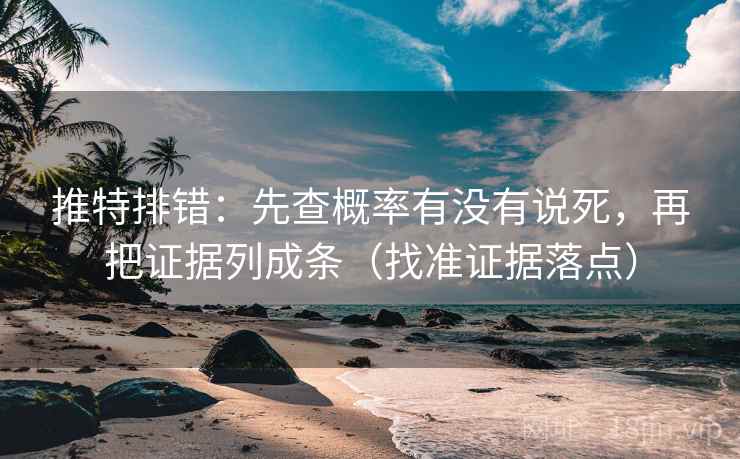 推特排错:先查概率有没有说死,再把证据列成条(找准证据落点) 推特排错:先查概率有没有说死,再把证据列成条(找准证据落点)