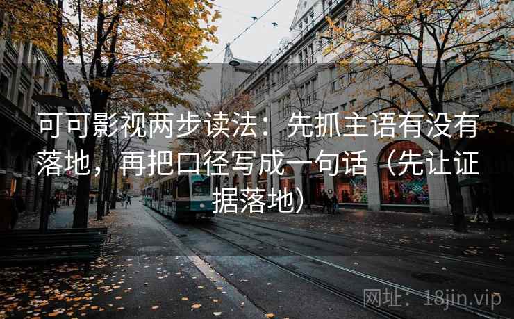 可可影视两步读法:先抓主语有没有落地,再把口径写成一句话(先让证据落地) 可可影视两步读法:先抓主语有没有落地,再把口径写成一句话(先让证据落地)