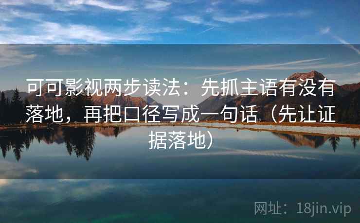 可可影视两步读法:先抓主语有没有落地,再把口径写成一句话(先让证据落地) 可可影视两步读法:先抓主语有没有落地,再把口径写成一句话(先让证据落地)