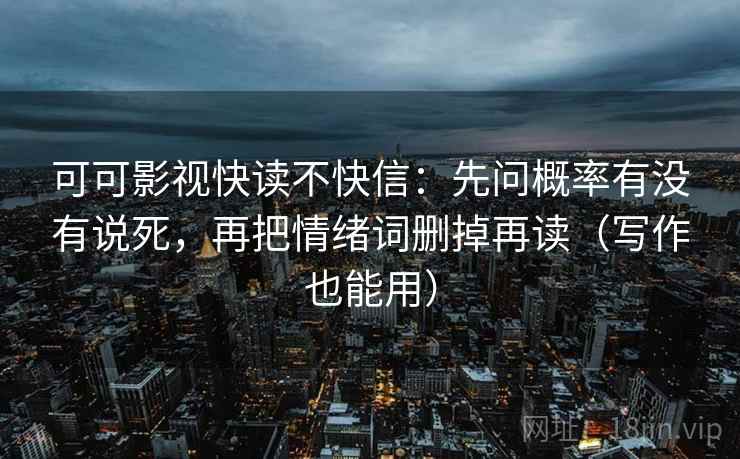 可可影视快读不快信:先问概率有没有说死,再把情绪词删掉再读(写作也能用) 可可影视快读不快信:先问概率有没有说死,再把情绪词删掉再读(写作也能用)