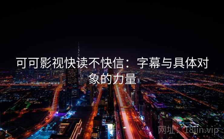 可可影视快读不快信:字幕与具体对象的力量 可可影视快读不快信:字幕与具体对象的力量