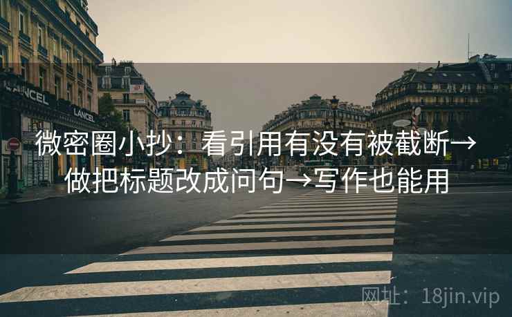 微密圈小抄:看引用有没有被截断→做把标题改成问句→写作也能用 微密圈小抄:看引用有没有被截断→做把标题改成问句→写作也能用