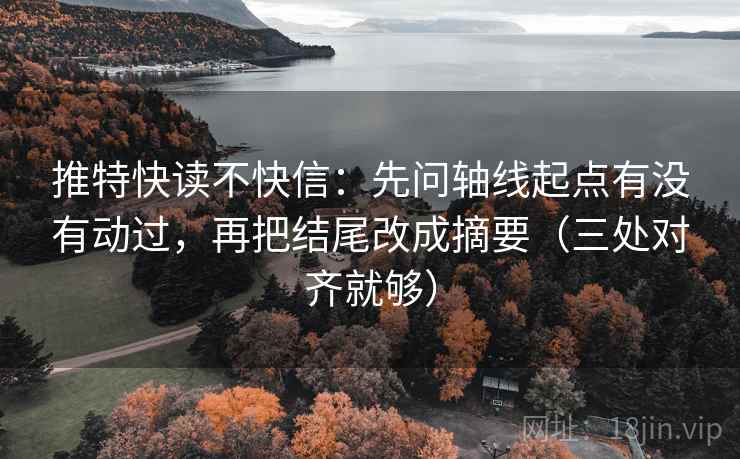 推特快读不快信:先问轴线起点有没有动过,再把结尾改成摘要(三处对齐就够) 推特快读不快信:先问轴线起点有没有动过,再把结尾改成摘要(三处对齐就够)