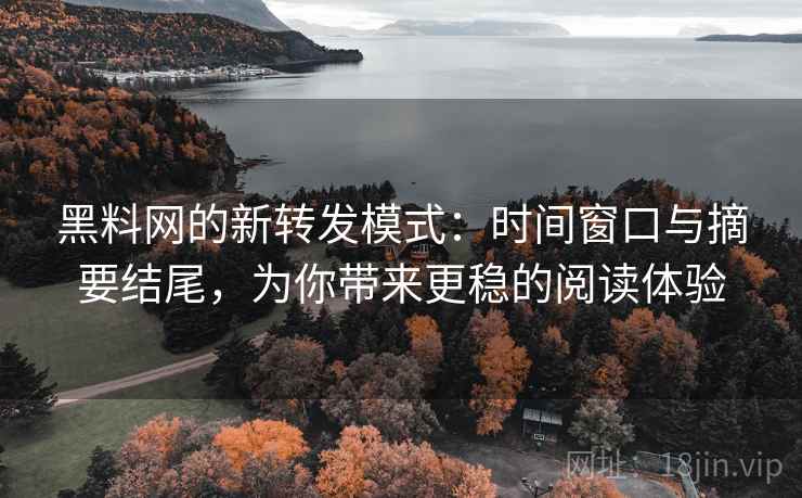 黑料网的新转发模式:时间窗口与摘要结尾,为你带来更稳的阅读体验 黑料网的新转发模式:时间窗口与摘要结尾,为你带来更稳的阅读体验