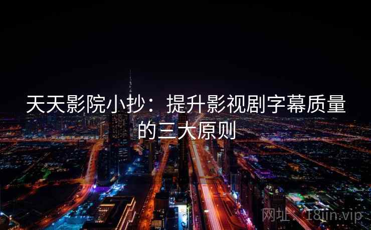 天天影院小抄:提升影视剧字幕质量的三大原则 天天影院小抄:提升影视剧字幕质量的三大原则