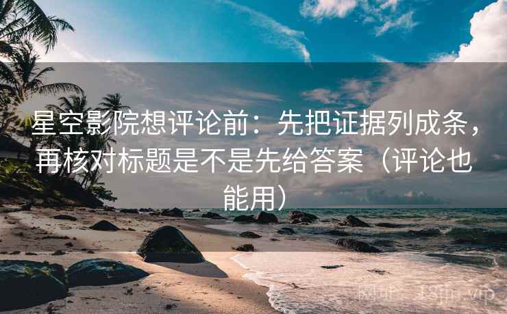 星空影院想评论前:先把证据列成条,再核对标题是不是先给答案(评论也能用) 星空影院想评论前:先把证据列成条,再核对标题是不是先给答案(评论也能用)