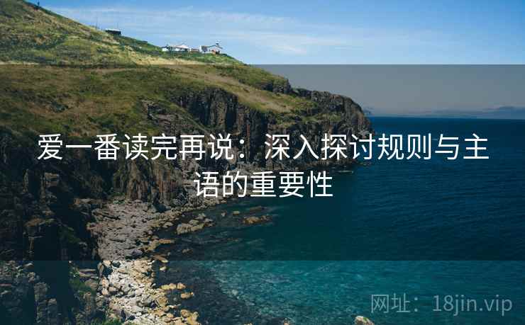 爱一番读完再说:深入探讨规则与主语的重要性 爱一番读完再说:深入探讨规则与主语的重要性