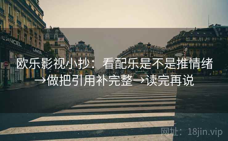 欧乐影视小抄：看配乐是不是推情绪→做把引用补完整→读完再说