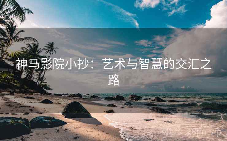 神马影院小抄：艺术与智慧的交汇之路