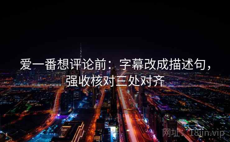 爱一番想评论前：字幕改成描述句，强收核对三处对齐